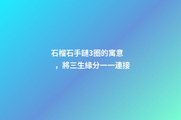 石榴石手鏈3圈的寓意，將三生緣分一一連接